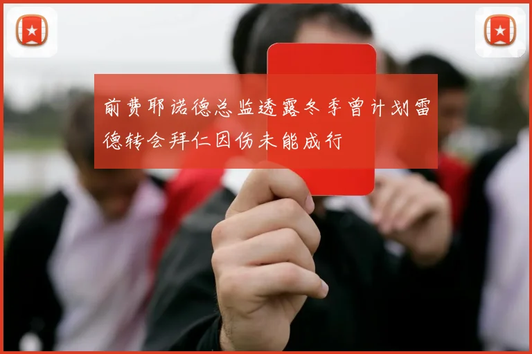 前费耶诺德总监透露冬季曾计划雷德转会拜仁因伤未能成行